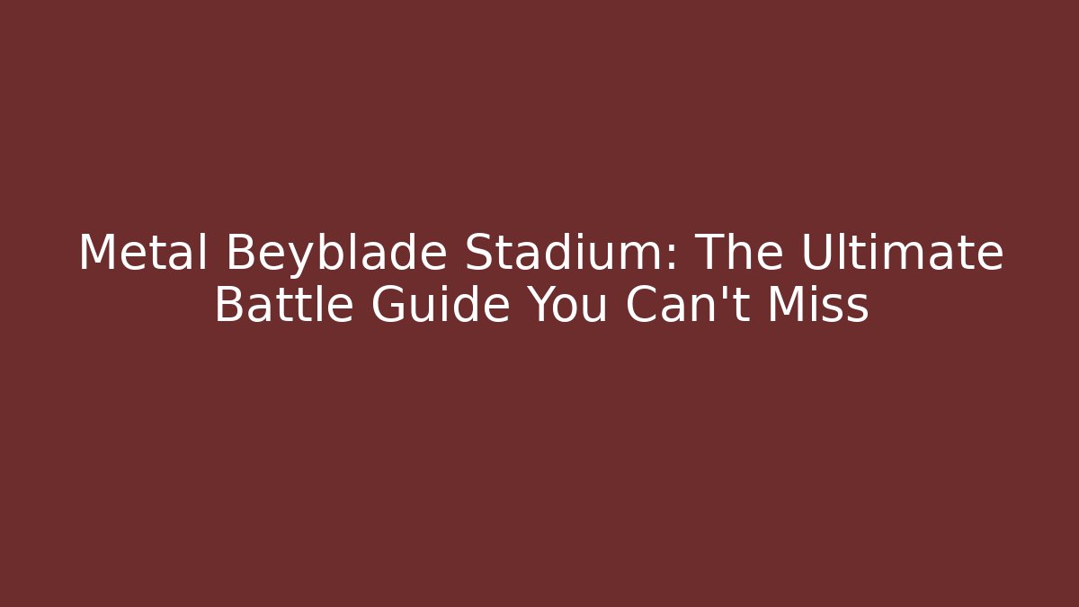 Metal Beyblade Stadium: The Ultimate Battle Guide You Can't Miss