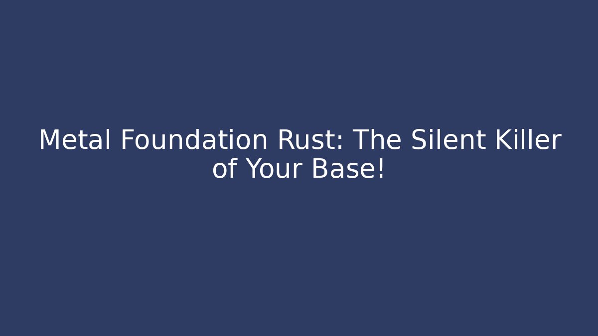 Metal Foundation Rust: The Silent Killer of Your Base!