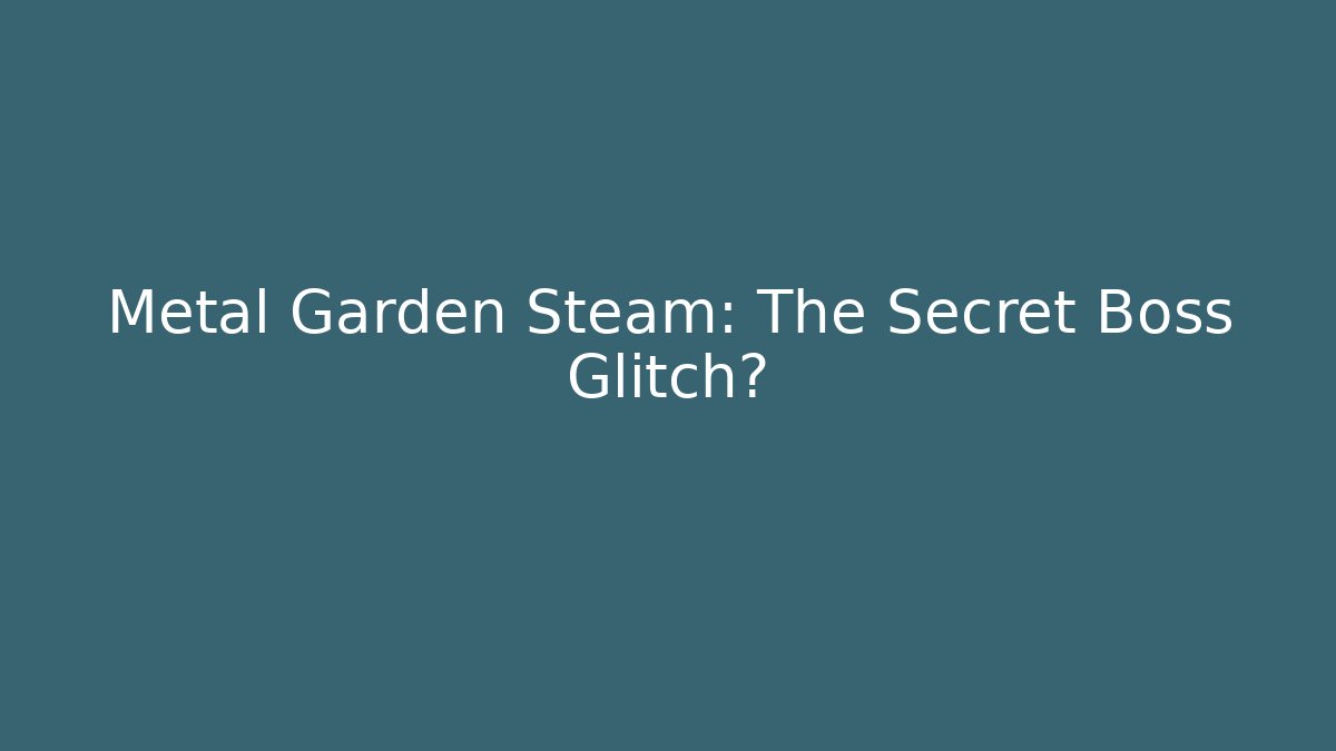 Metal Garden Steam: The Secret Boss Glitch?