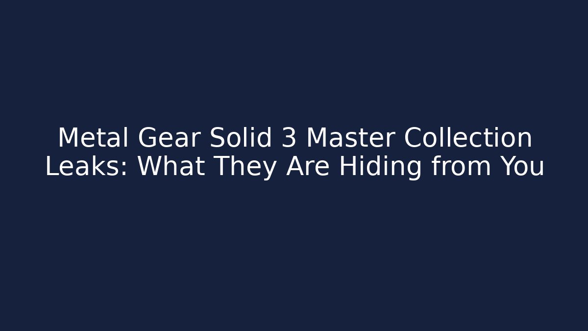 Metal Gear Solid 3 Master Collection Leaks: What They Are Hiding from You