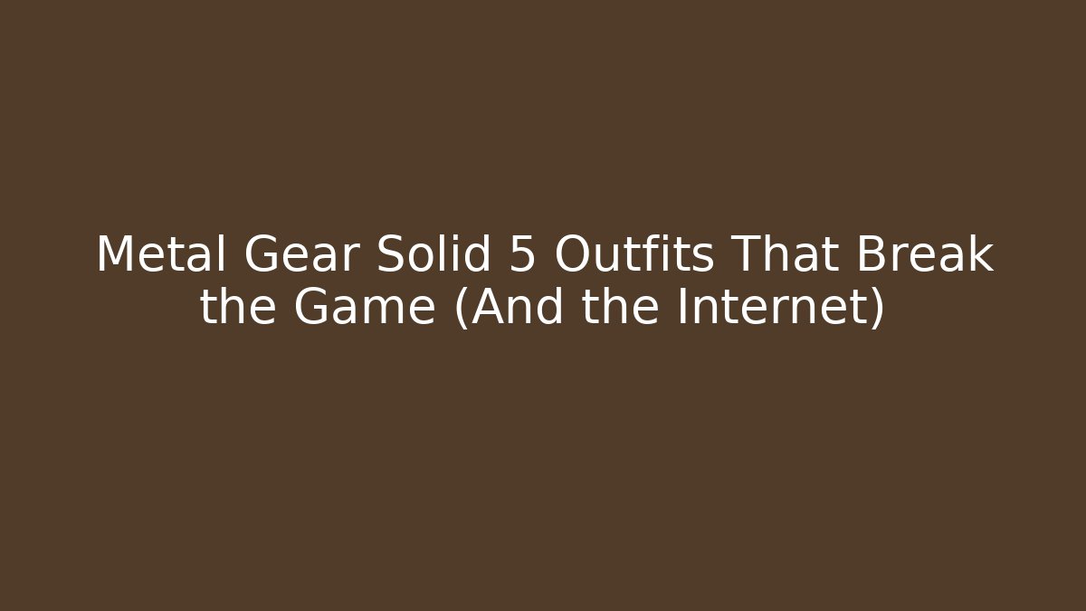 Metal Gear Solid 5 Outfits That Break the Game (And the Internet)