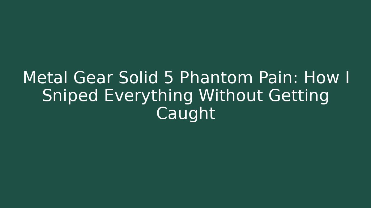 Metal Gear Solid 5 Phantom Pain: How I Sniped Everything Without Getting Caught