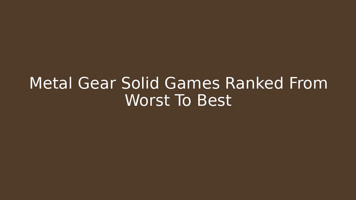 Metal Gear Solid Games Ranked From Worst To Best