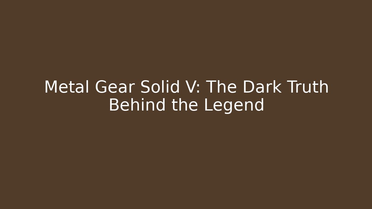 Metal Gear Solid V: The Dark Truth Behind the Legend