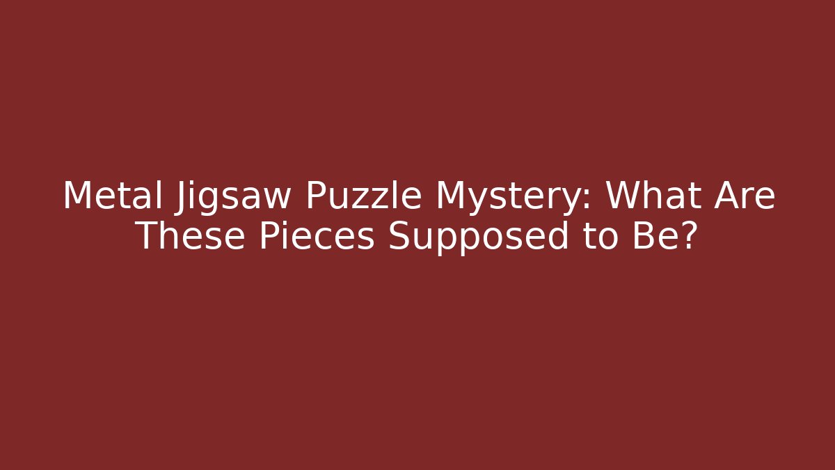Metal Jigsaw Puzzle Mystery: What Are These Pieces Supposed to Be?