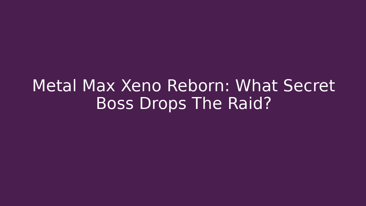Metal Max Xeno Reborn: What Secret Boss Drops The Raid?