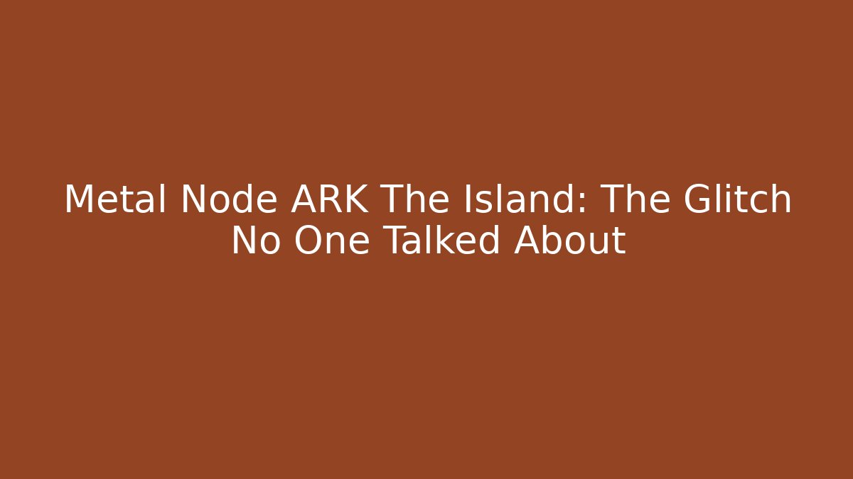 Metal Node ARK The Island: The Glitch No One Talked About
