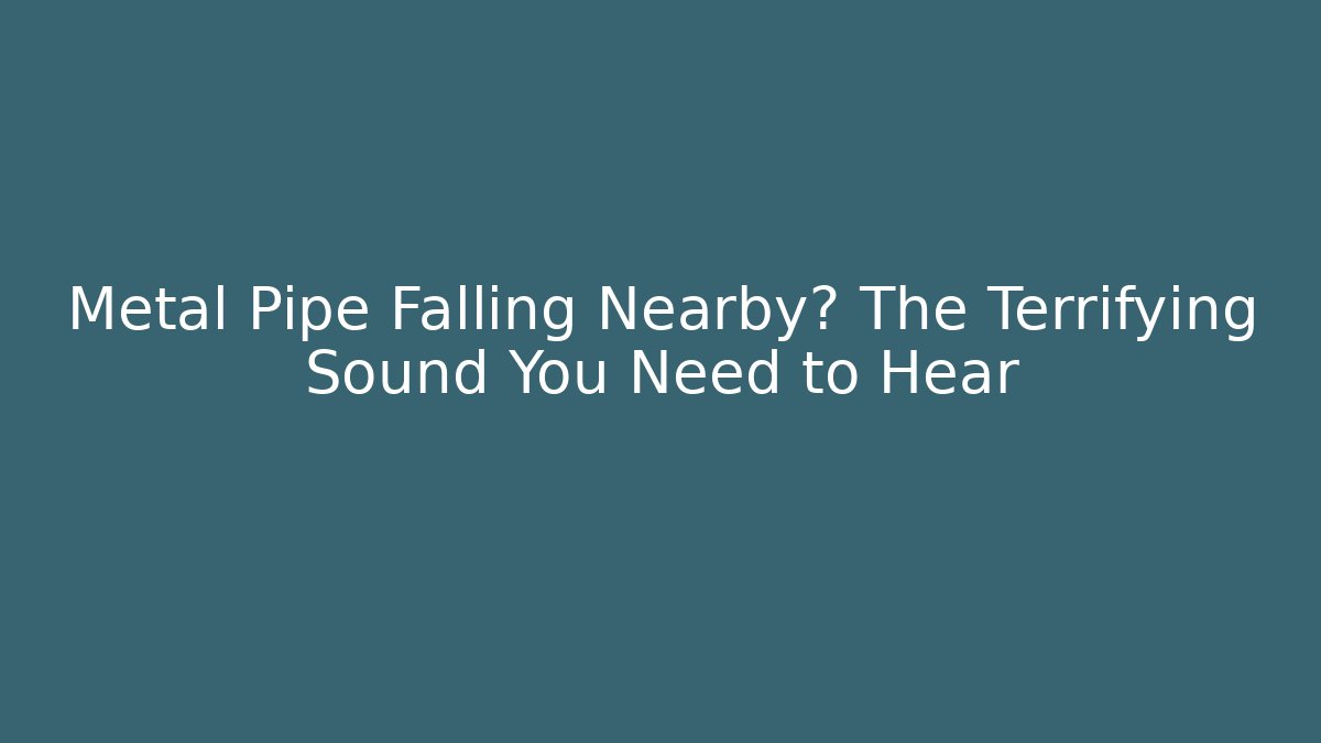 Metal Pipe Falling Nearby? The Terrifying Sound You Need to Hear