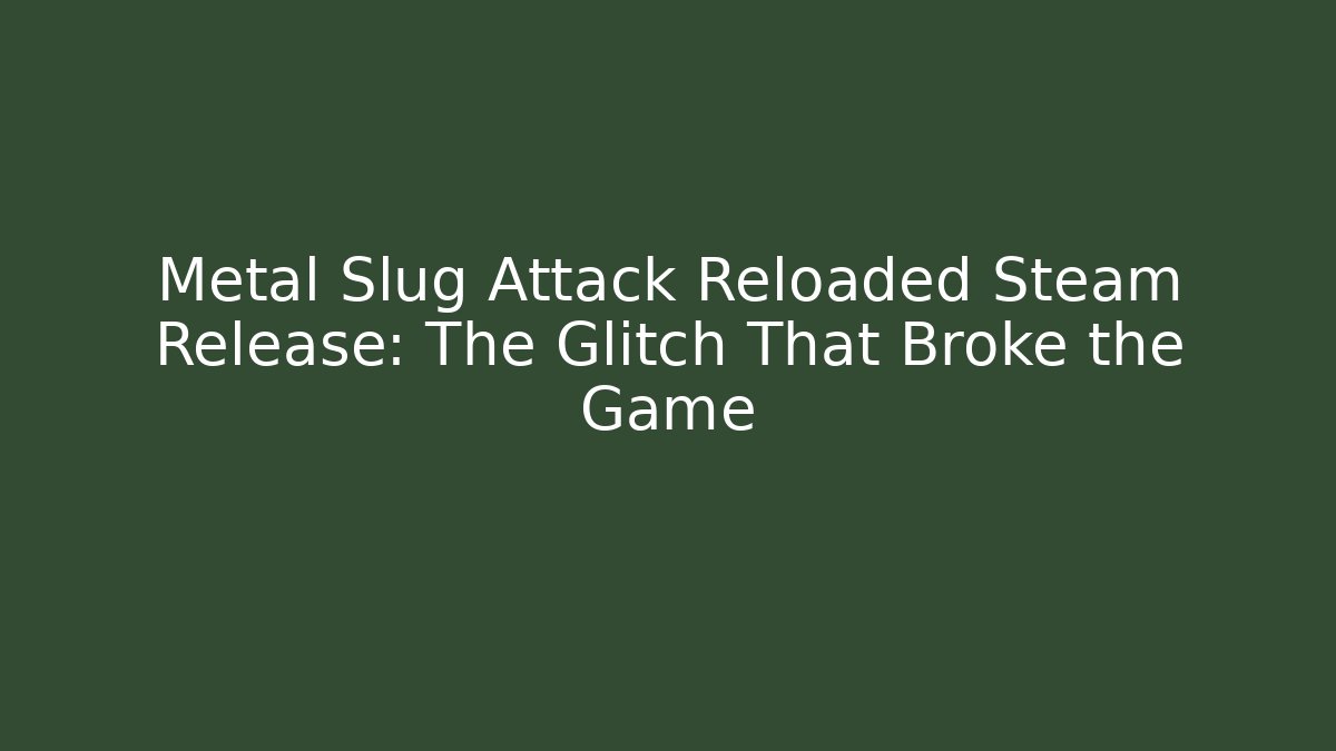 Metal Slug Attack Reloaded Steam Release: The Glitch That Broke the Game