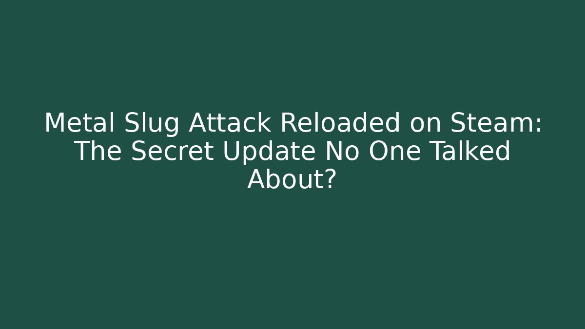 Metal Slug Attack Reloaded on Steam: The Secret Update No One Talked About?