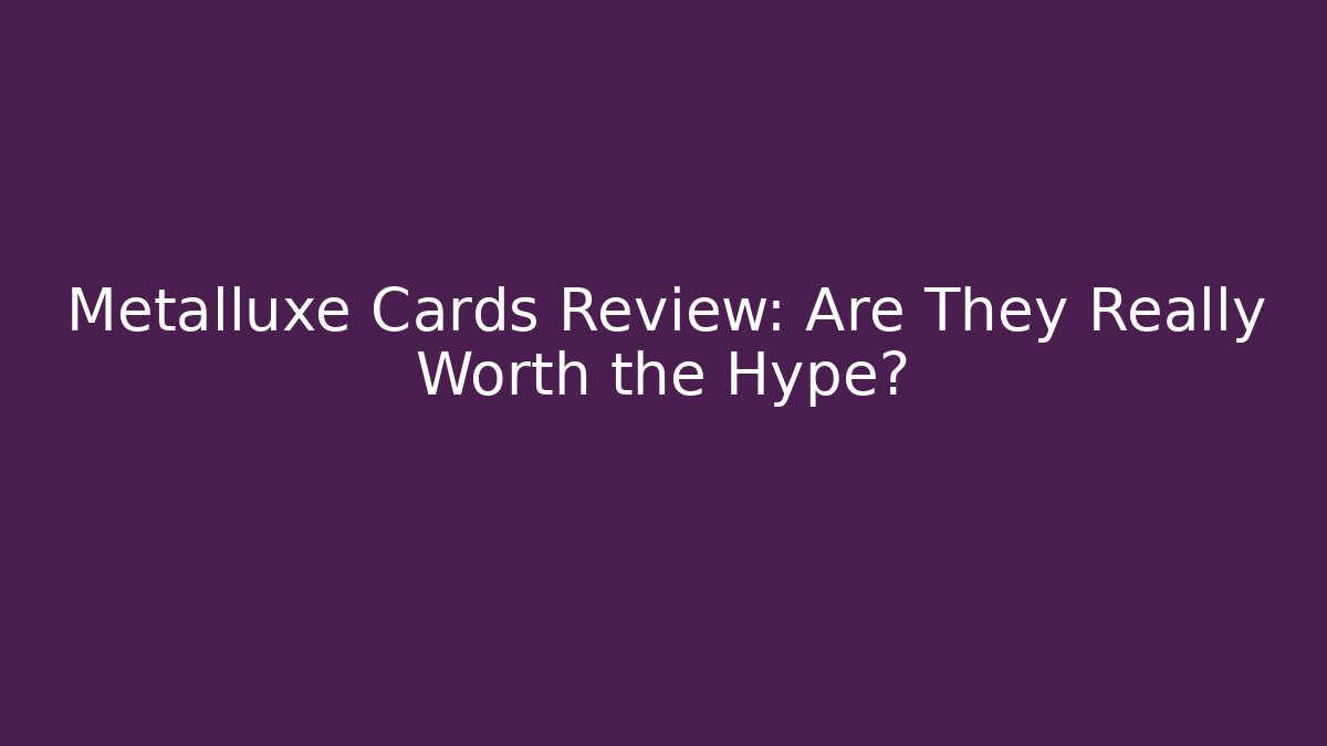 Metalluxe Cards Review: Are They Really Worth the Hype?