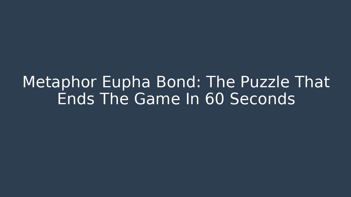 Metaphor Eupha Bond: The Puzzle That Ends The Game In 60 Seconds