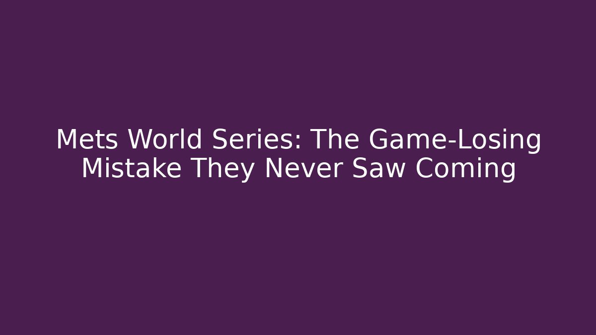 Mets World Series: The Game-Losing Mistake They Never Saw Coming
