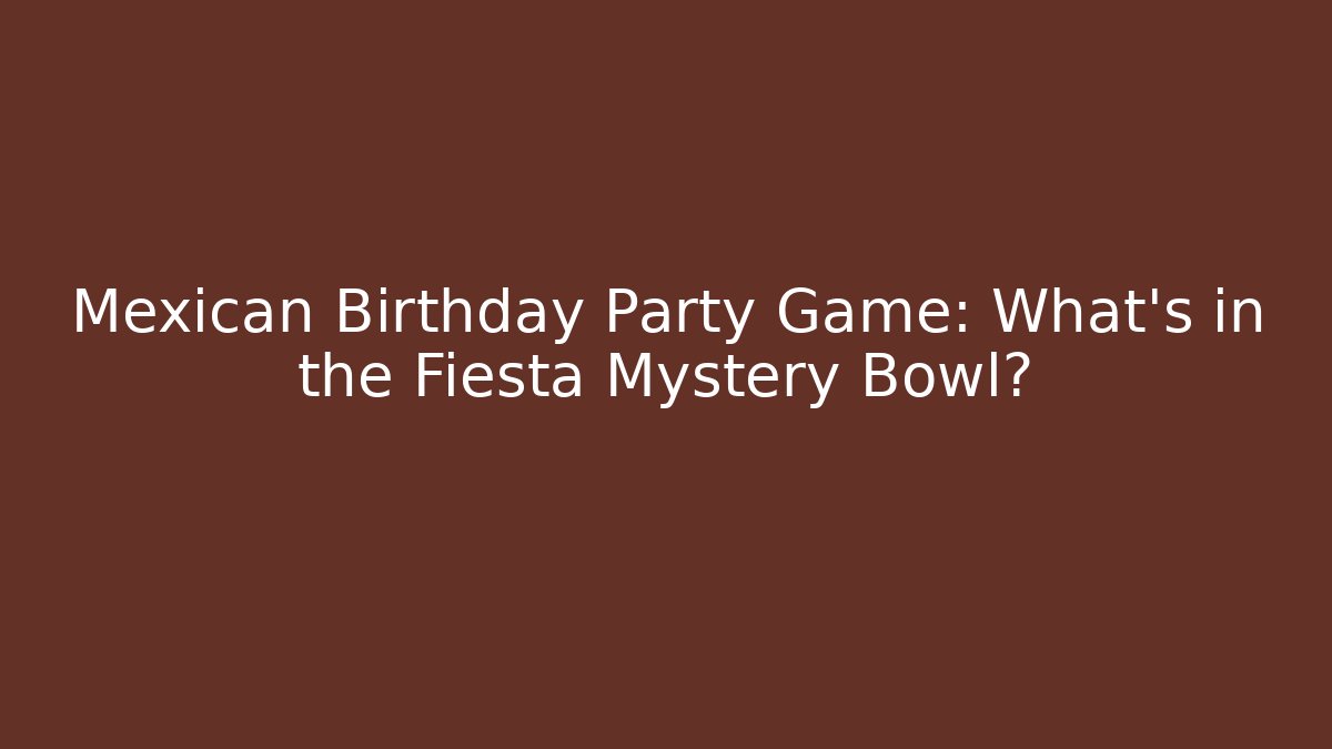 Mexican Birthday Party Game: What’s in the Fiesta Mystery Bowl?
