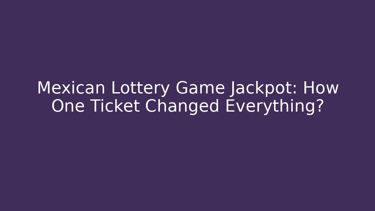 Mexican Lottery Game Jackpot: How One Ticket Changed Everything?