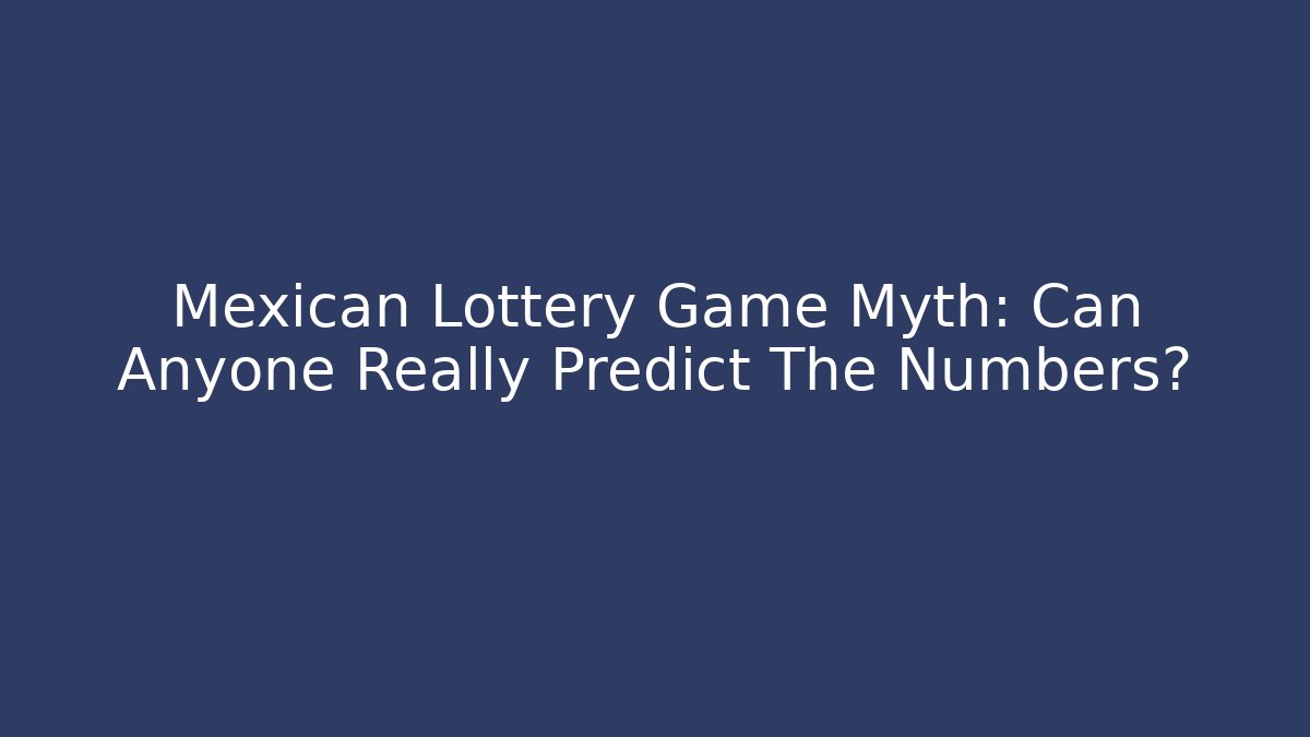 Mexican Lottery Game Myth: Can Anyone Really Predict The Numbers?