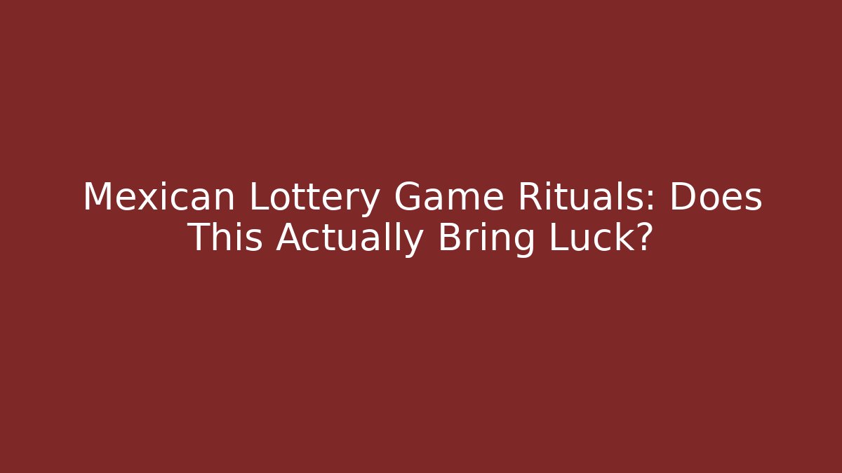 Mexican Lottery Game Rituals: Does This Actually Bring Luck?