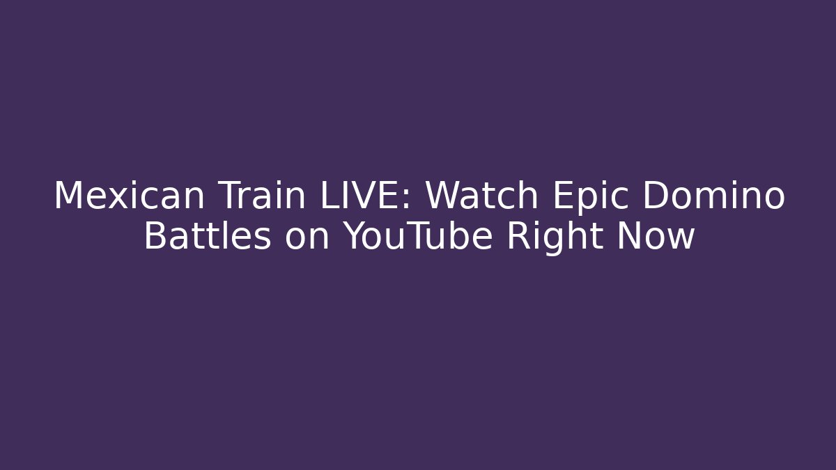Mexican Train LIVE: Watch Epic Domino Battles on YouTube Right Now