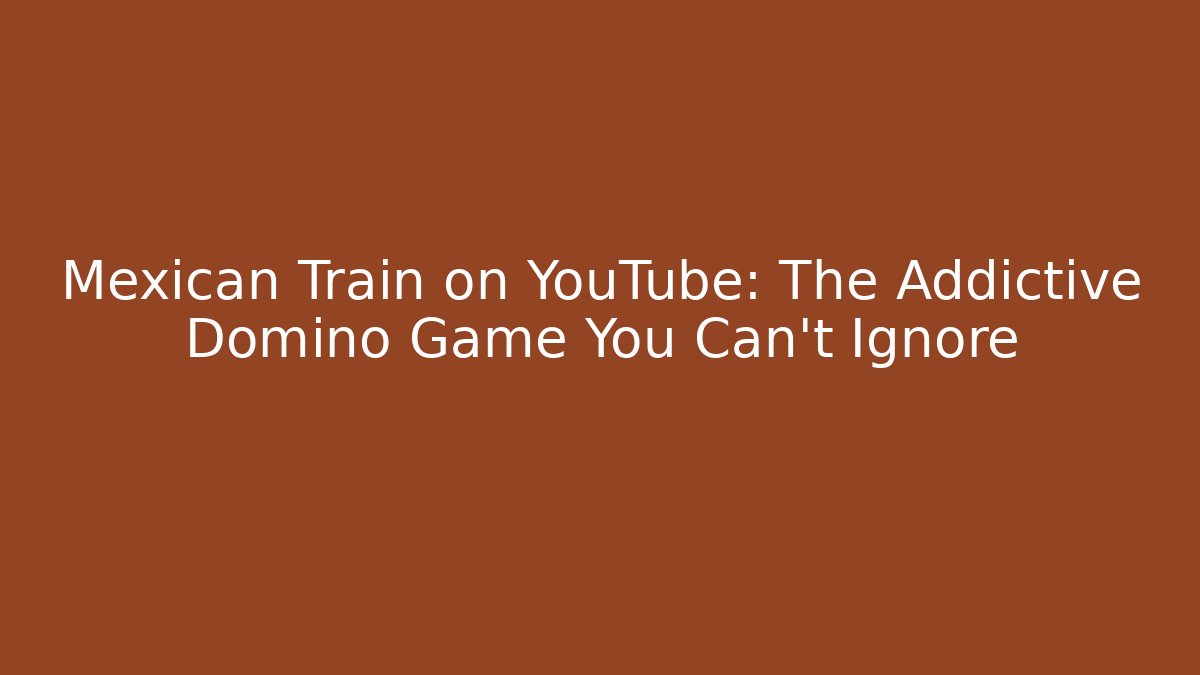 Mexican Train on YouTube: The Addictive Domino Game You Can't Ignore