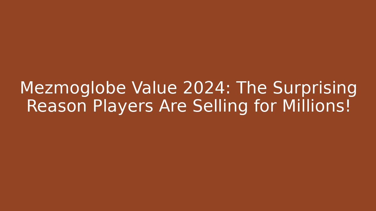 Mezmoglobe Value 2024: The Surprising Reason Players Are Selling for Millions!