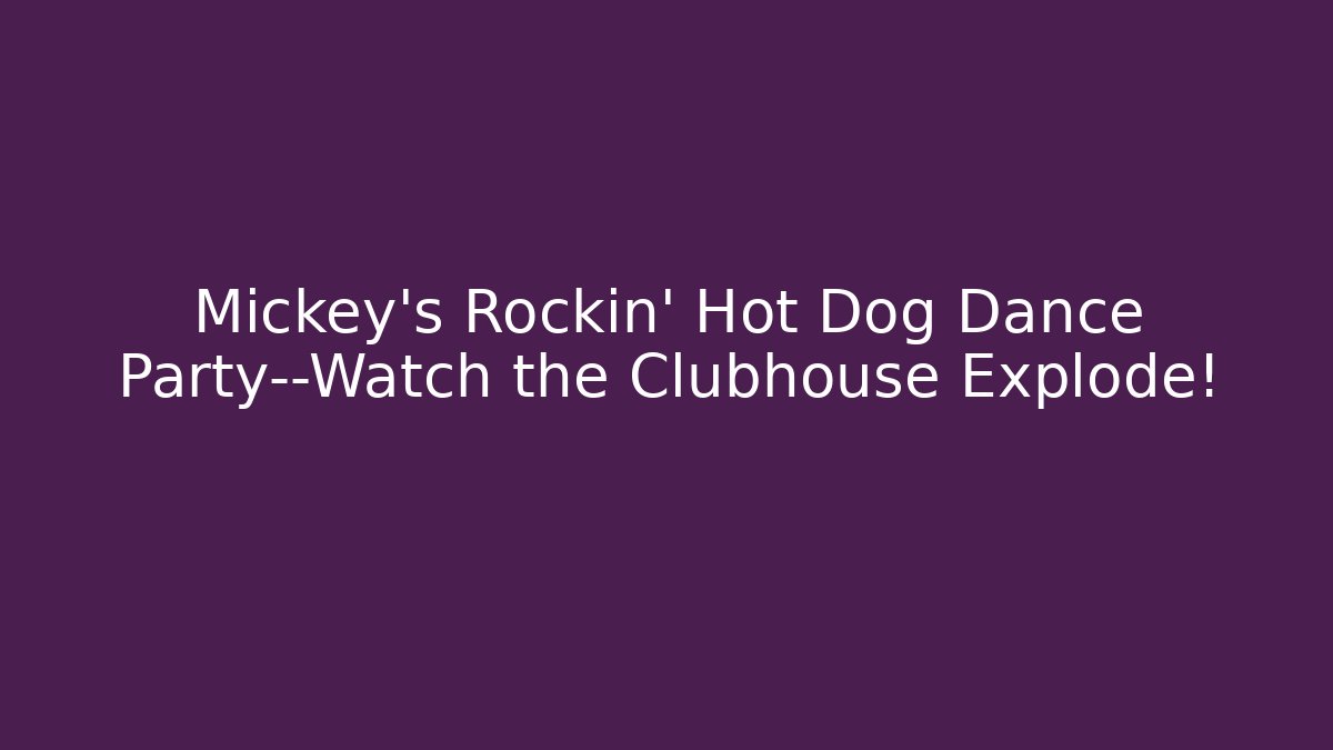 Mickey’s Rockin’ Hot Dog Dance Party—Watch the Clubhouse Explode!