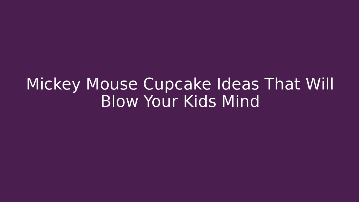 Mickey Mouse Cupcake Ideas That Will Blow Your Kids Mind