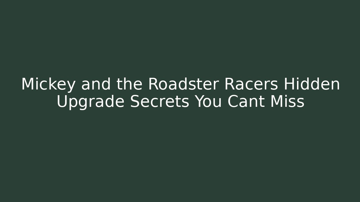 Mickey and the Roadster Racers Hidden Upgrade Secrets You Cant Miss