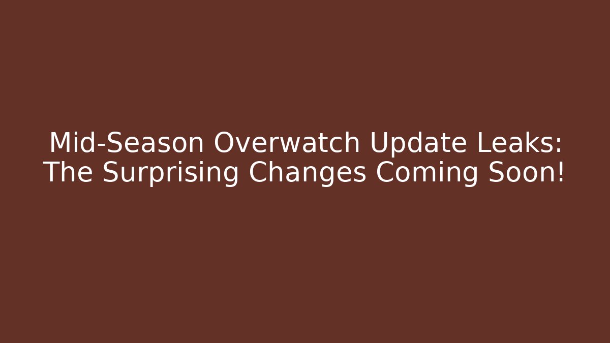Mid-Season Overwatch Update Leaks: The Surprising Changes Coming Soon!