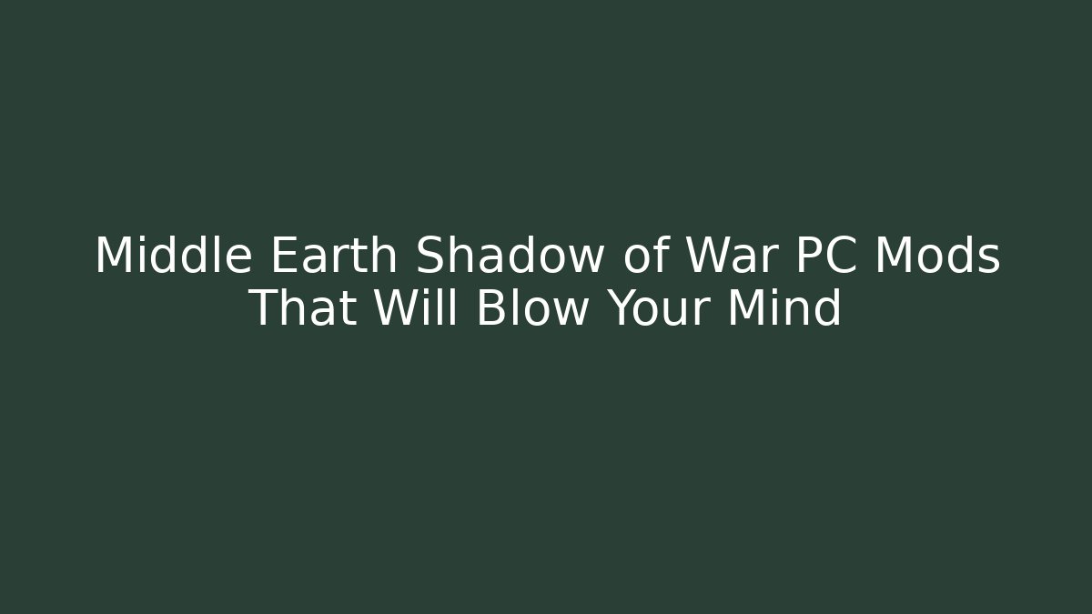 Middle Earth Shadow of War PC Mods That Will Blow Your Mind