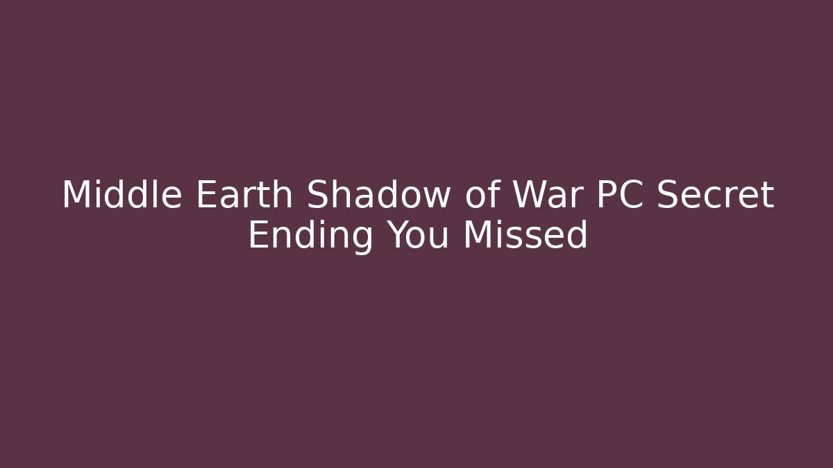 Middle Earth Shadow of War PC Secret Ending You Missed