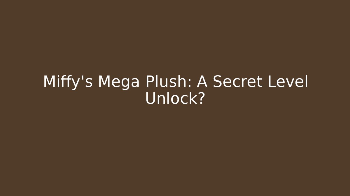 Miffy’s Mega Plush: A Secret Level Unlock? - Felix Cat Insurance