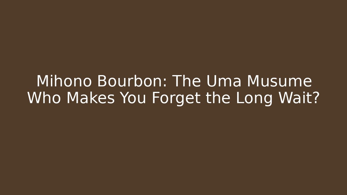 Mihono Bourbon: The Uma Musume Who Makes You Forget the Long Wait?