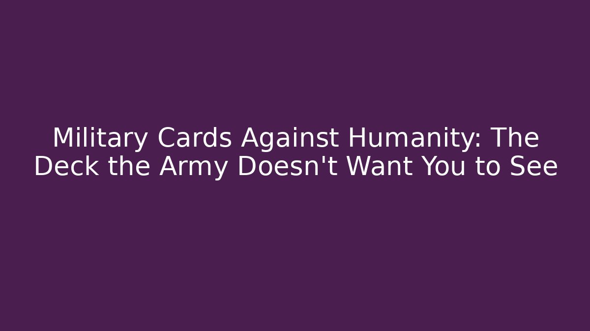 Military Cards Against Humanity: The Deck the Army Doesn't Want You to See