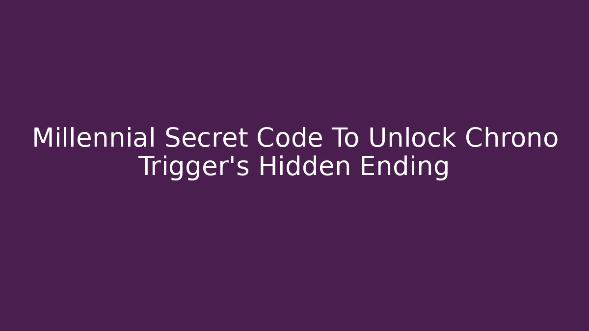 Millennial Secret Code To Unlock Chrono Trigger's Hidden Ending