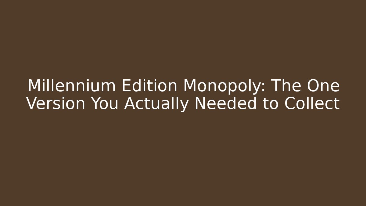 Millennium Edition Monopoly: The One Version You Actually Needed to Collect