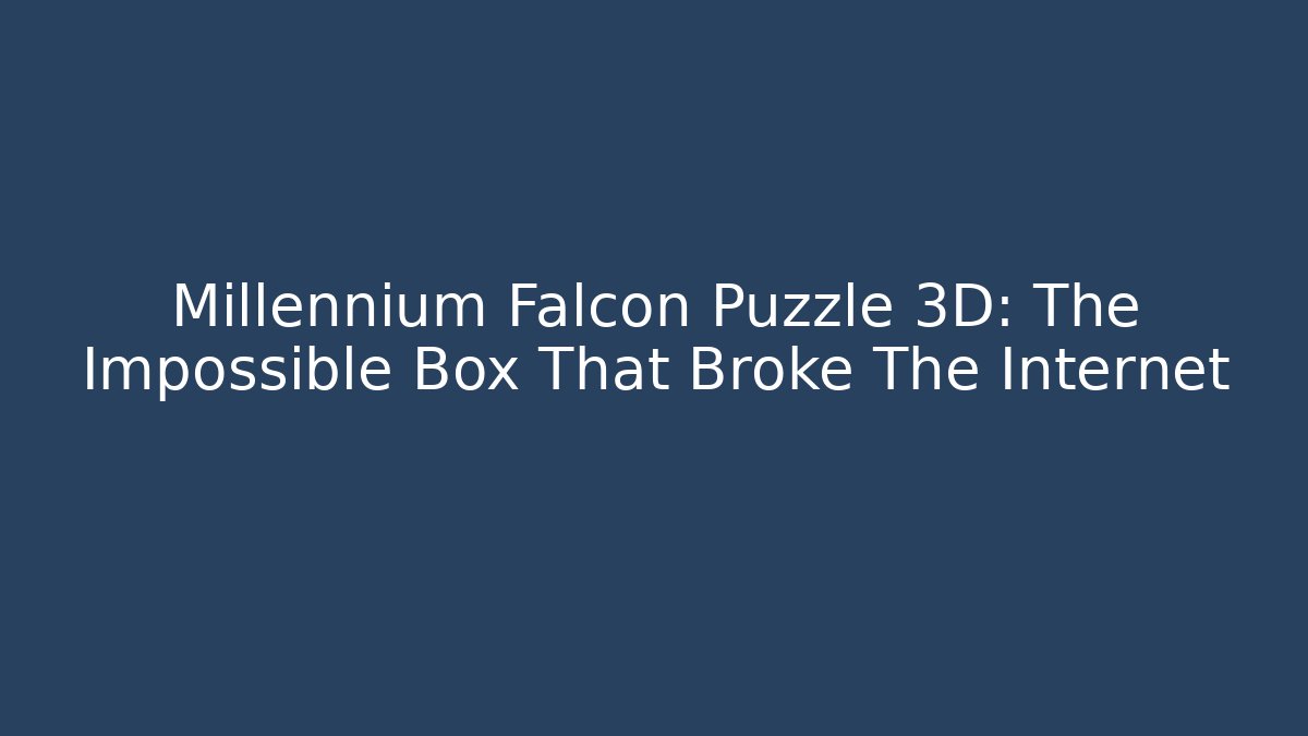 Millennium Falcon Puzzle 3D: The Impossible Box That Broke The Internet