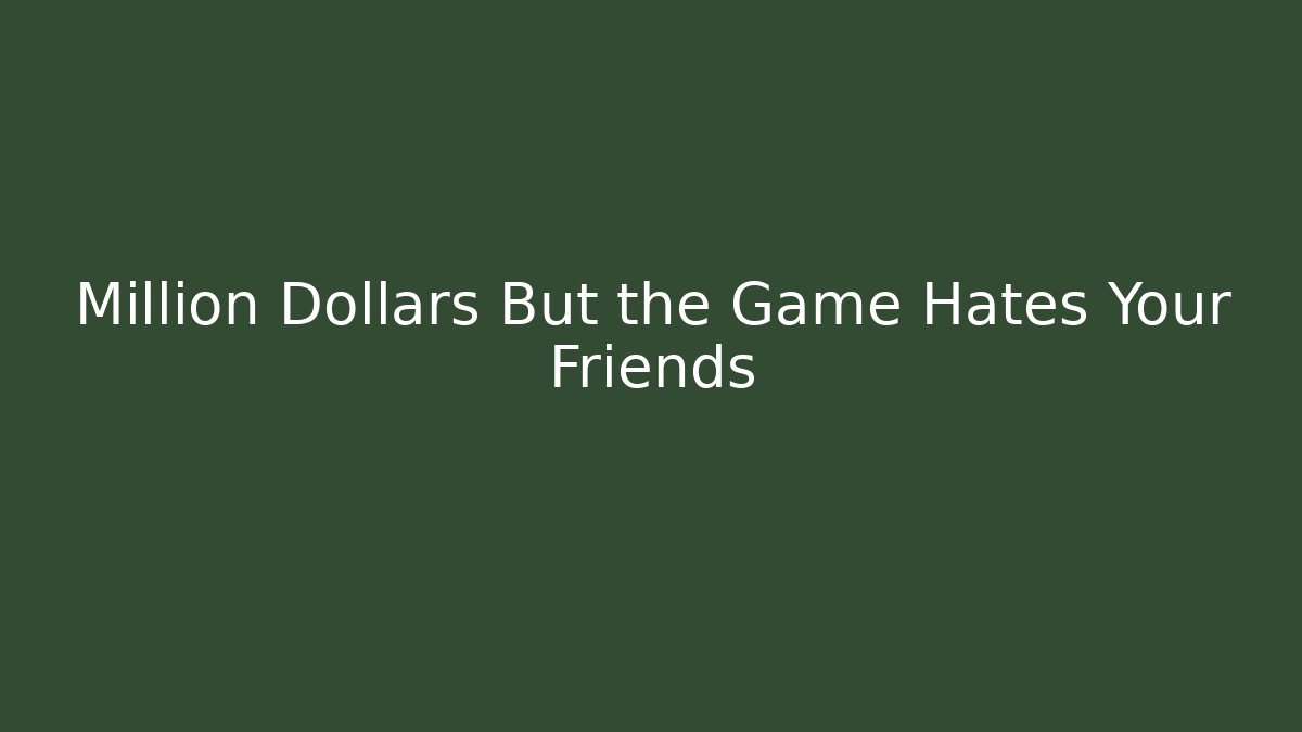 Million Dollars But the Game Hates Your Friends