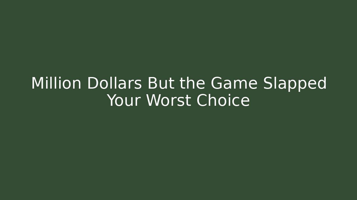 Million Dollars But the Game Slapped Your Worst Choice