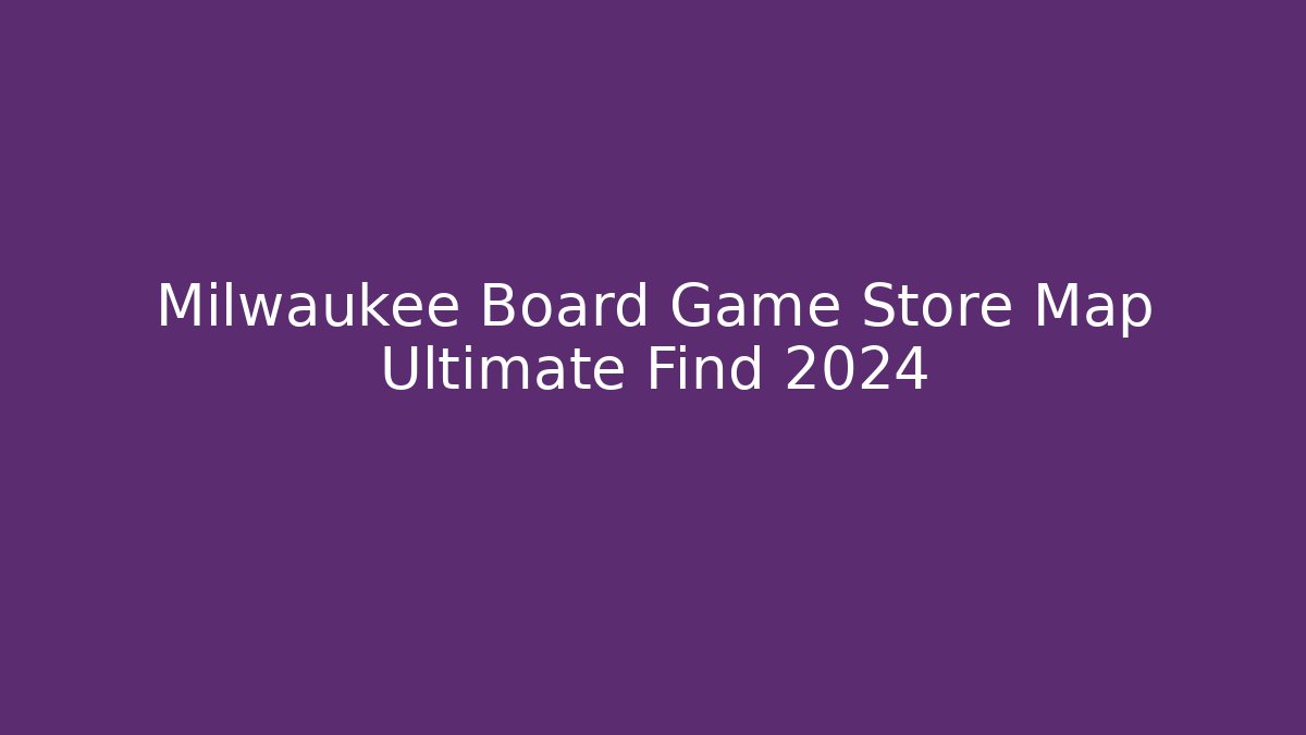 Milwaukee Board Game Store Map Ultimate Find 2024