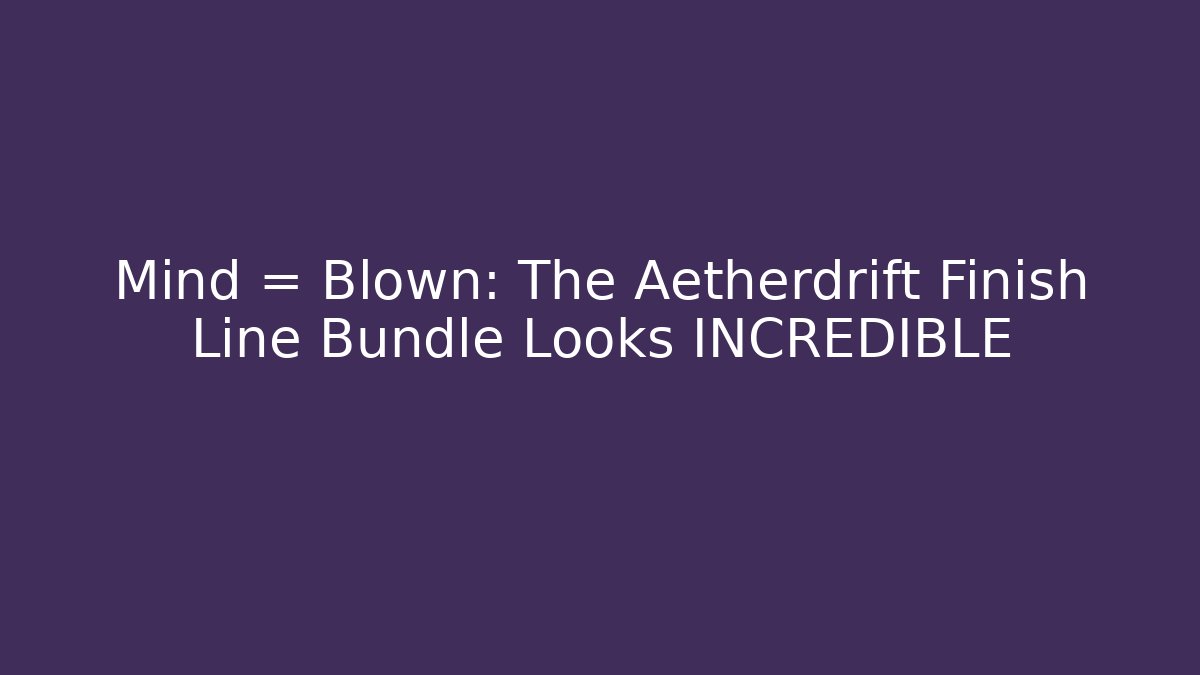 Mind = Blown: The Aetherdrift Finish Line Bundle Looks INCREDIBLE