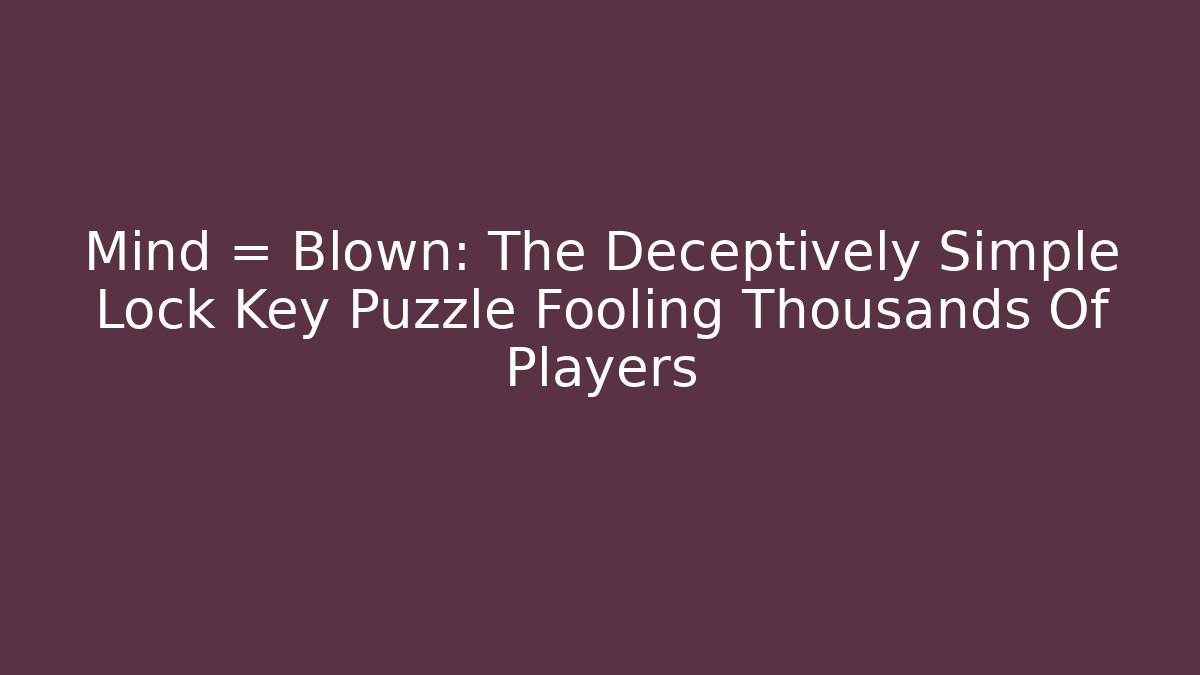 Mind = Blown: The Deceptively Simple Lock Key Puzzle Fooling Thousands Of Players