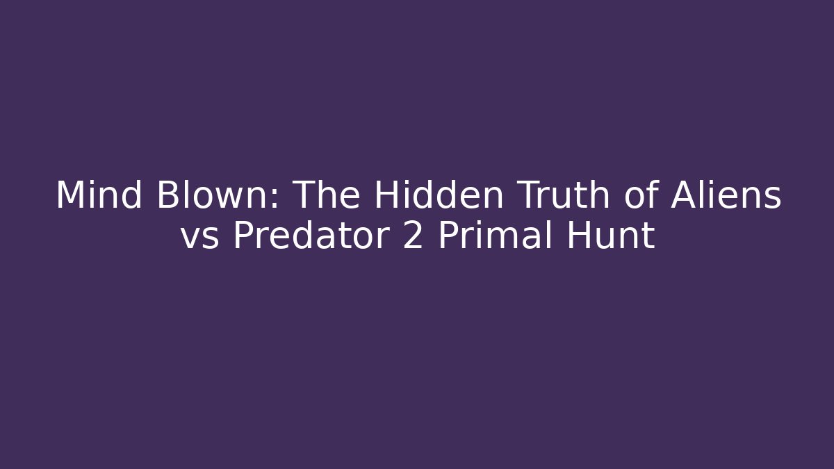 Mind Blown: The Hidden Truth of Aliens vs Predator 2 Primal Hunt