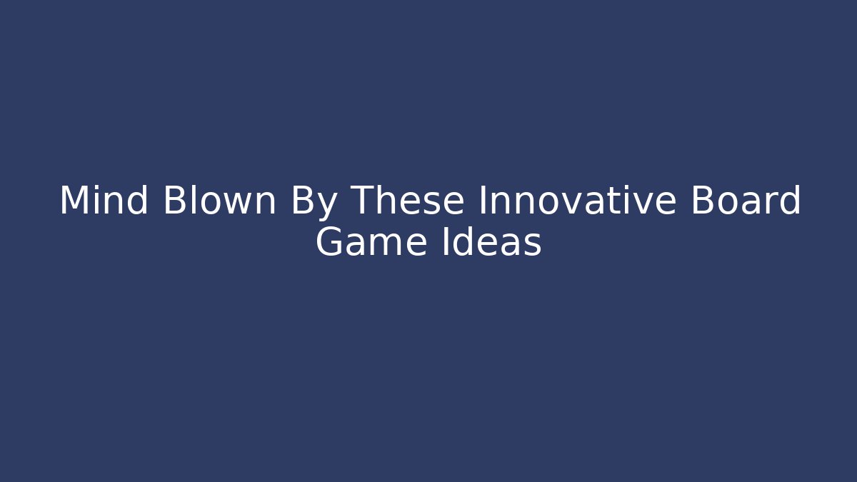 Mind Blown By These Innovative Board Game Ideas - Felix Cat Insurance