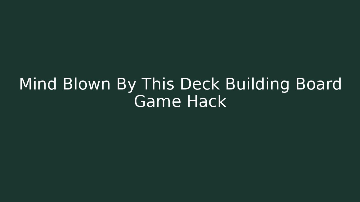 Mind Blown By This Deck Building Board Game Hack