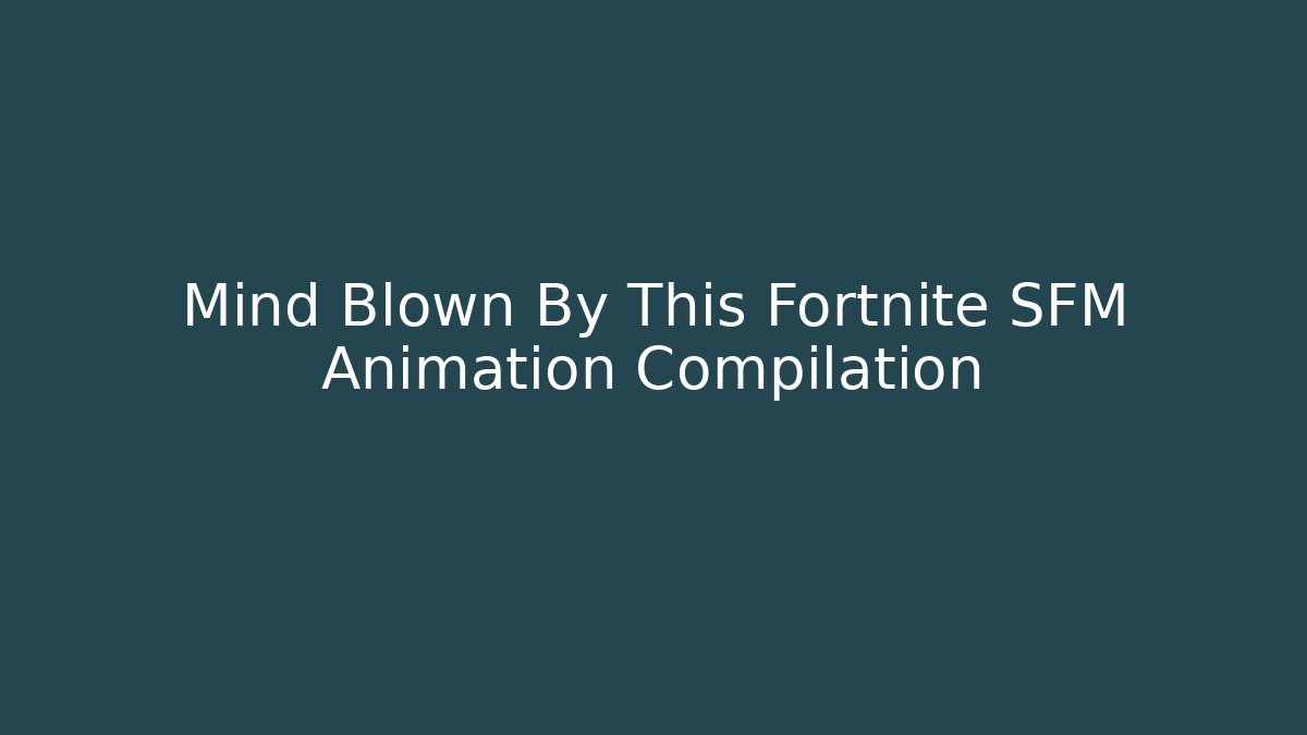 Mind Blown By This Fortnite SFM Animation Compilation
