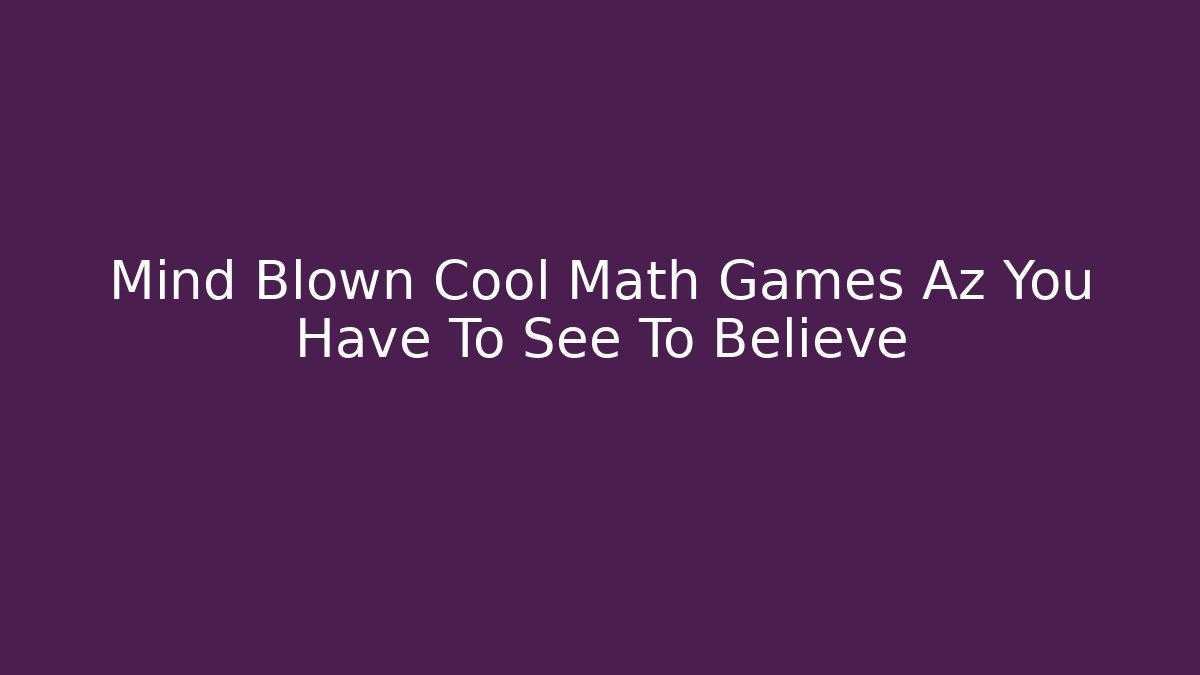 Mind Blown Cool Math Games Az You Have To See To Believe