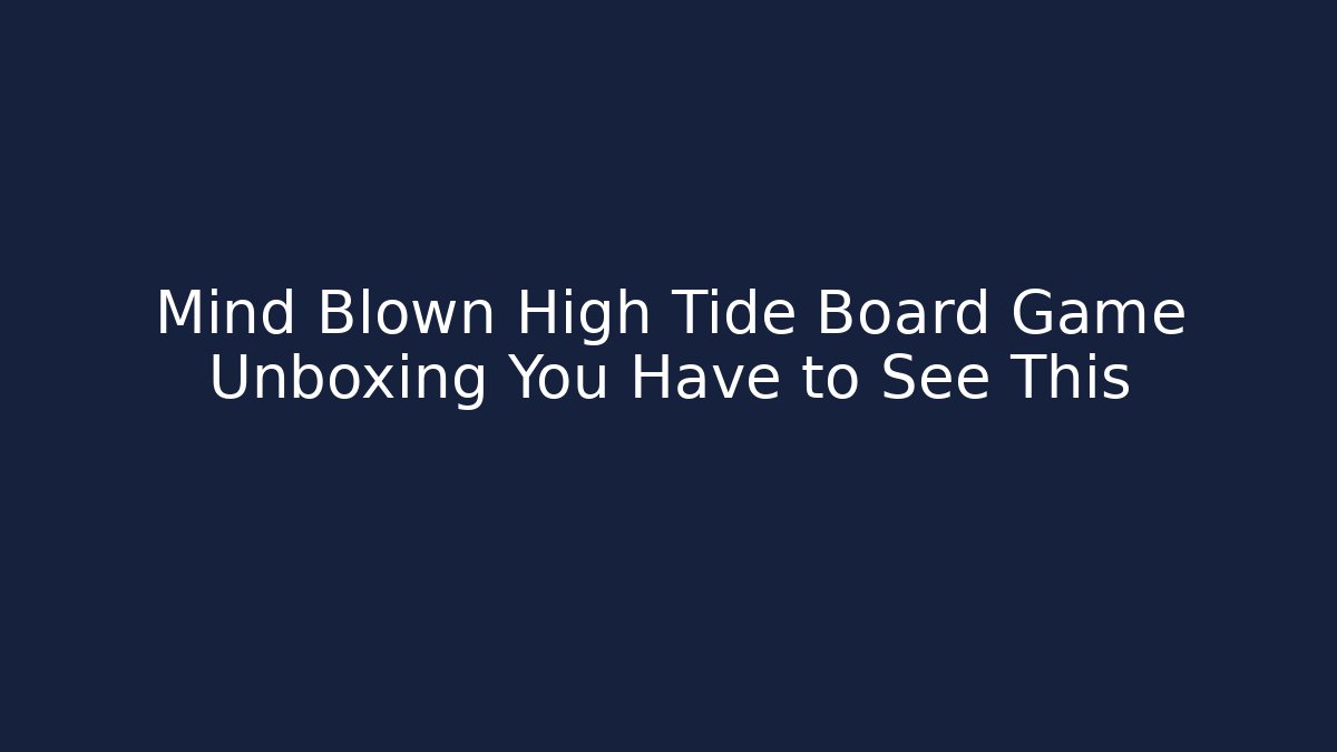 Mind Blown High Tide Board Game Unboxing You Have to See This