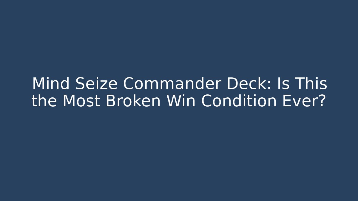 Mind Seize Commander Deck: Is This the Most Broken Win Condition Ever?