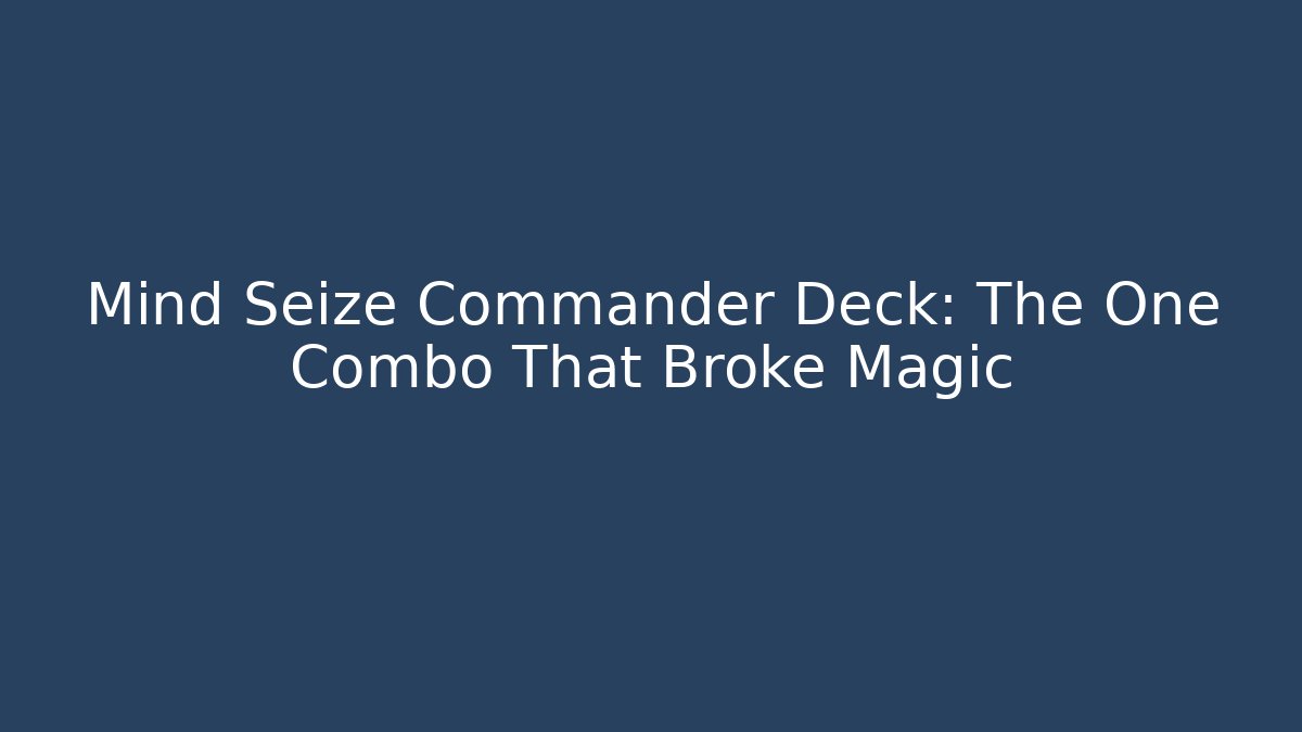 Mind Seize Commander Deck: The One Combo That Broke Magic