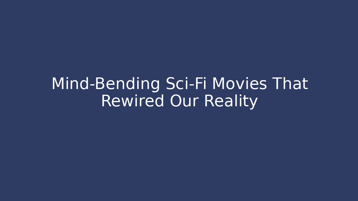 Mind-Bending Sci-Fi Movies That Rewired Our Reality